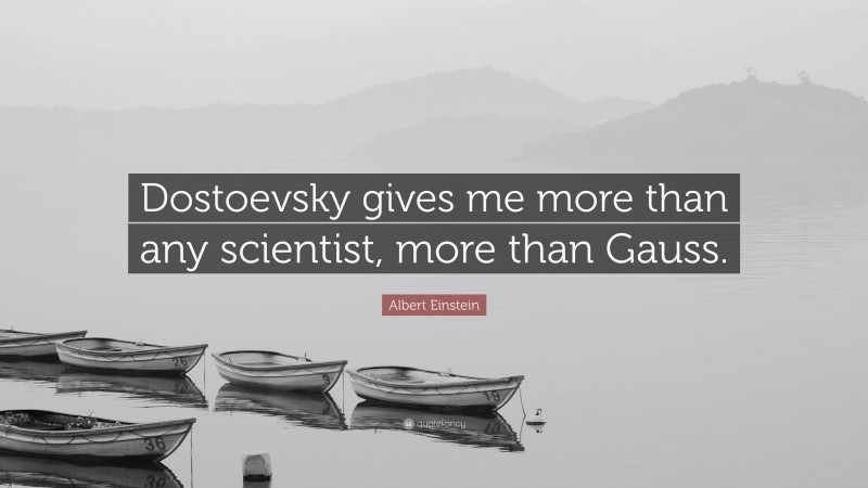 Albert Einstein Quote: “Dostoevsky gives me more than any scientist, more than Gauss.”