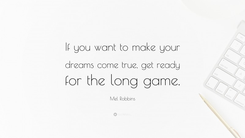 Mel Robbins Quote: “If you want to make your dreams come true, get ready for the long game.”