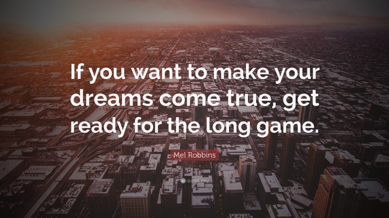 Mel Robbins Quote: “If you want to make your dreams come true, get ready for the long game.”