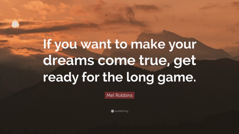 Mel Robbins Quote: “If you want to make your dreams come true, get ready for the long game.”