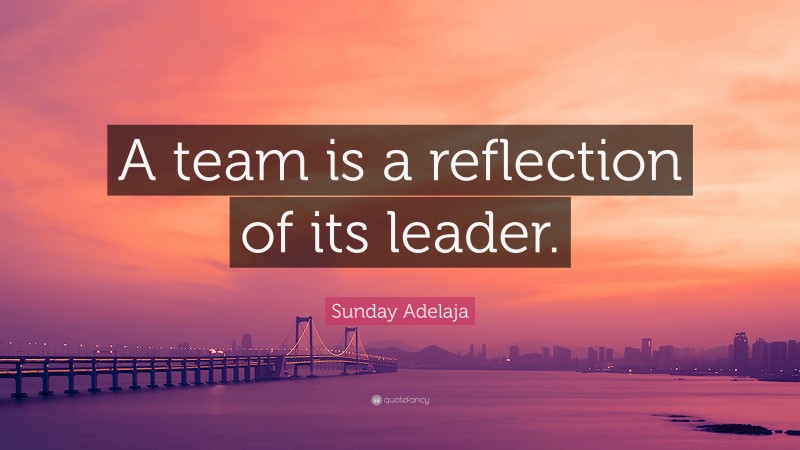 Sunday Adelaja Quote: “A team is a reflection of its leader.”