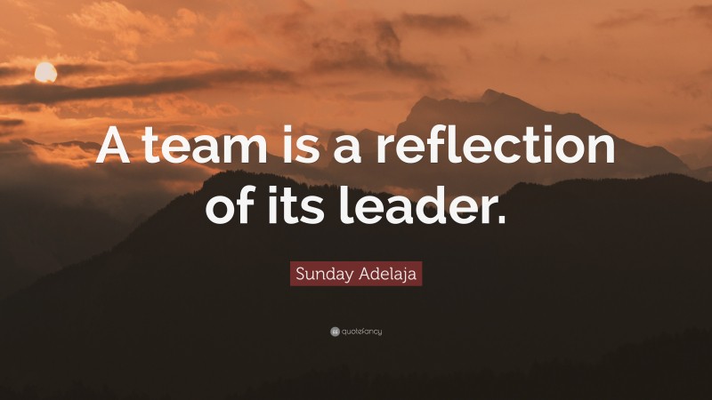 Sunday Adelaja Quote: “A team is a reflection of its leader.”