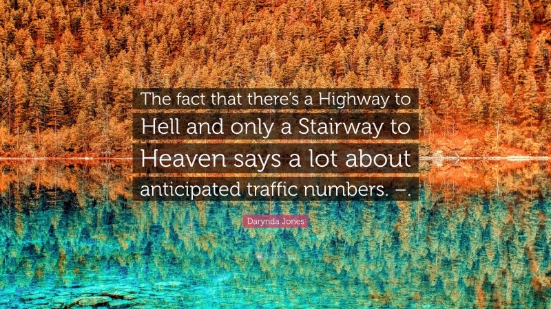 Darynda Jones Quote: “The fact that there’s a Highway to Hell and only a Stairway to Heaven says a lot about anticipated traffic numbers. –.”