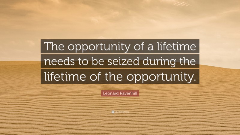 Leonard Ravenhill Quote: “The opportunity of a lifetime needs to be seized during the lifetime of the opportunity.”