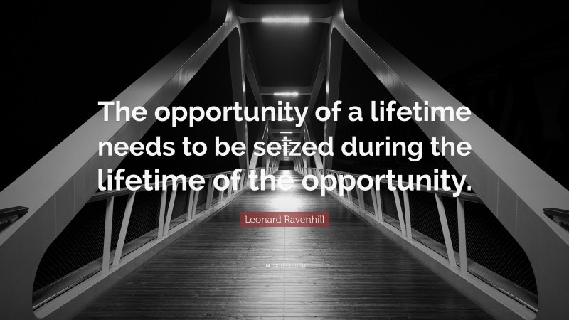 Leonard Ravenhill Quote: “The opportunity of a lifetime needs to be seized during the lifetime of the opportunity.”