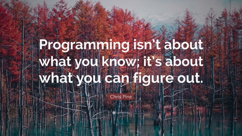 Chris Pine Quote: “Programming isn’t about what you know; it’s about what you can figure out.”