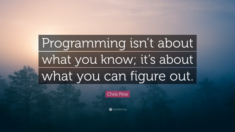 Chris Pine Quote: “Programming isn’t about what you know; it’s about ...