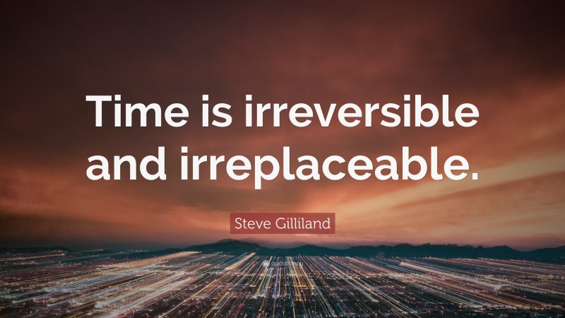 Steve Gilliland Quote: “Time is irreversible and irreplaceable.”