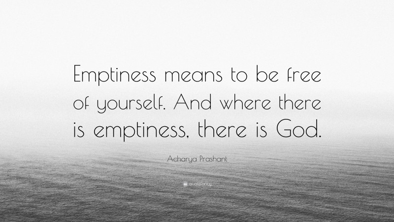 Acharya Prashant Quote: “Emptiness means to be free of yourself. And where there is emptiness, there is God.”