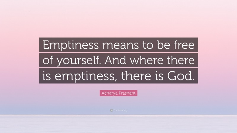 Acharya Prashant Quote: “Emptiness means to be free of yourself. And where there is emptiness, there is God.”