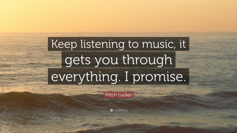 Mitch Lucker Quote: “Keep listening to music, it gets you through everything. I promise.”