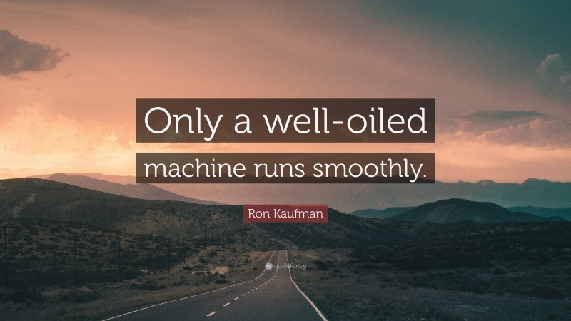 Ron Kaufman Quote: “Only a well-oiled machine runs smoothly.”