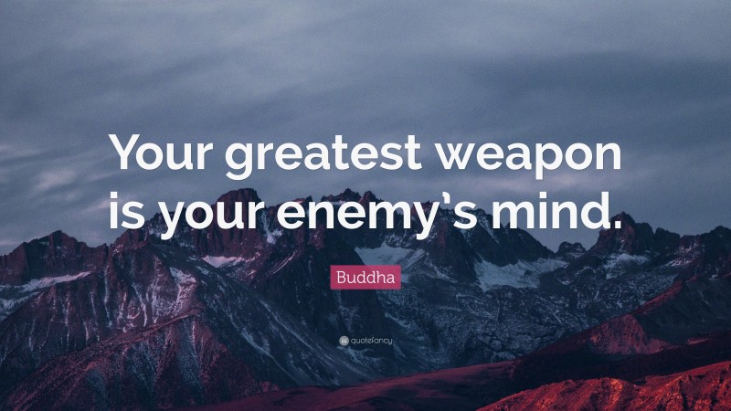 Buddha Quote: “Your greatest weapon is your enemy’s mind.”