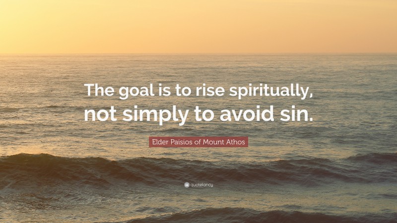 Elder Paisios of Mount Athos Quote: “The goal is to rise spiritually, not simply to avoid sin.”
