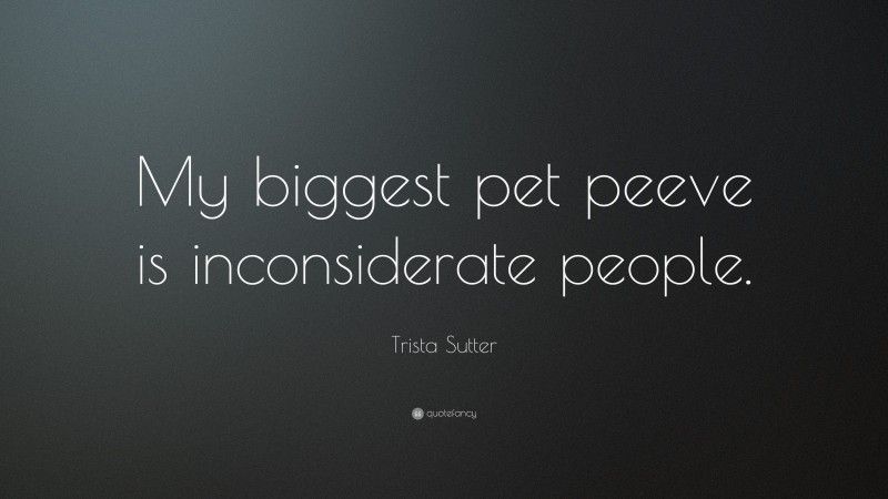 Trista Sutter Quote: “My biggest pet peeve is inconsiderate people.”