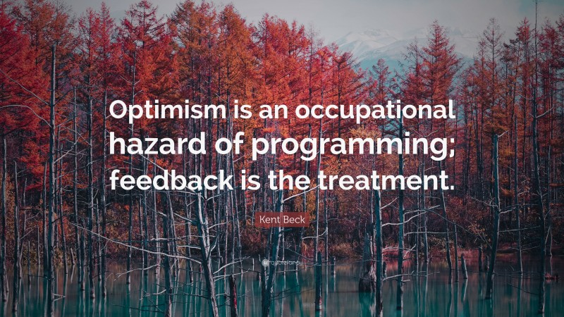 Kent Beck Quote: “Optimism is an occupational hazard of programming; feedback is the treatment.”