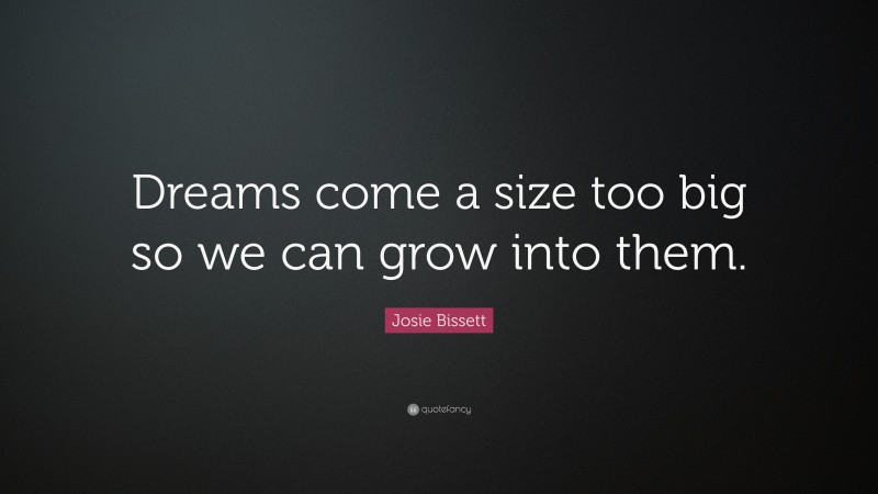 Josie Bissett Quote: “Dreams come a size too big so we can grow into them.”