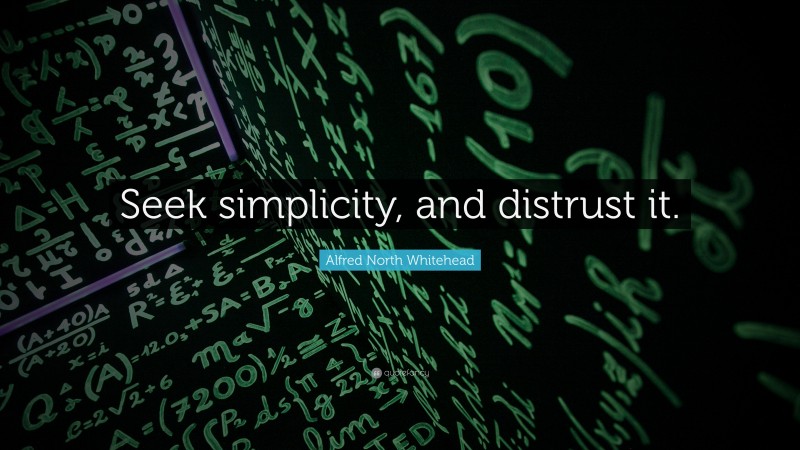 Alfred North Whitehead Quote: “Seek simplicity, and distrust it.”
