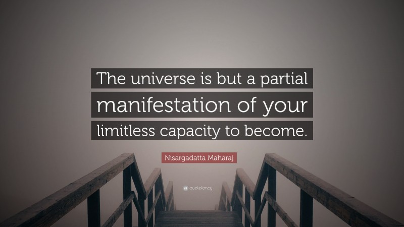 Nisargadatta Maharaj Quote: “The universe is but a partial manifestation of your limitless capacity to become.”