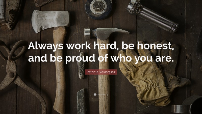 Patricia Velasquez Quote: “Always work hard, be honest, and be proud of who you are.”
