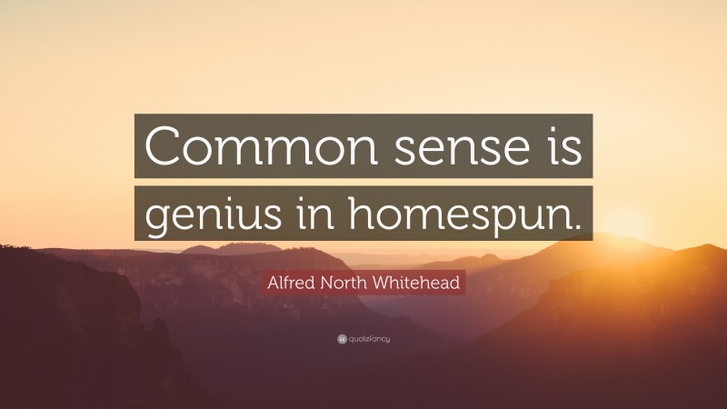 Alfred North Whitehead Quote: “Common sense is genius in homespun.”