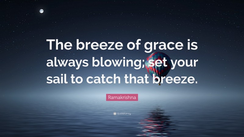 Ramakrishna Quote: “The breeze of grace is always blowing; set your sail to catch that breeze.”