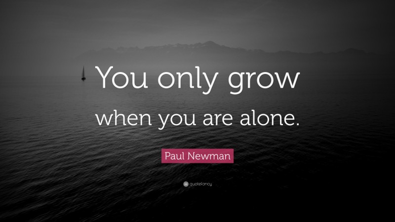 Paul Newman Quote: “You only grow when you are alone.”