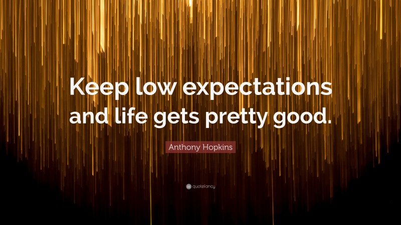 Anthony Hopkins Quote: “Keep low expectations and life gets pretty good.”