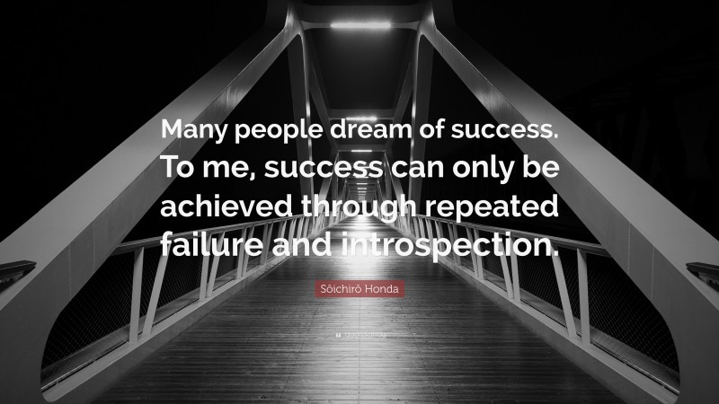 Sōichirō Honda Quote: “Many people dream of success. To me, success can only be achieved through repeated failure and introspection.”