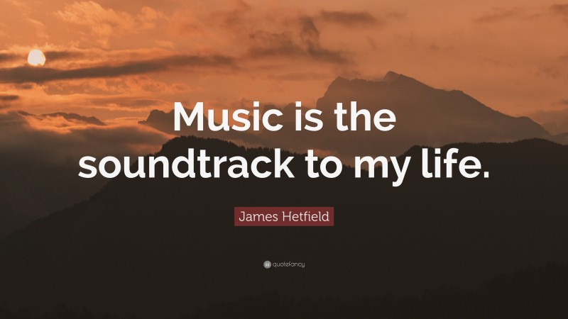 James Hetfield Quote: “Music is the soundtrack to my life.”