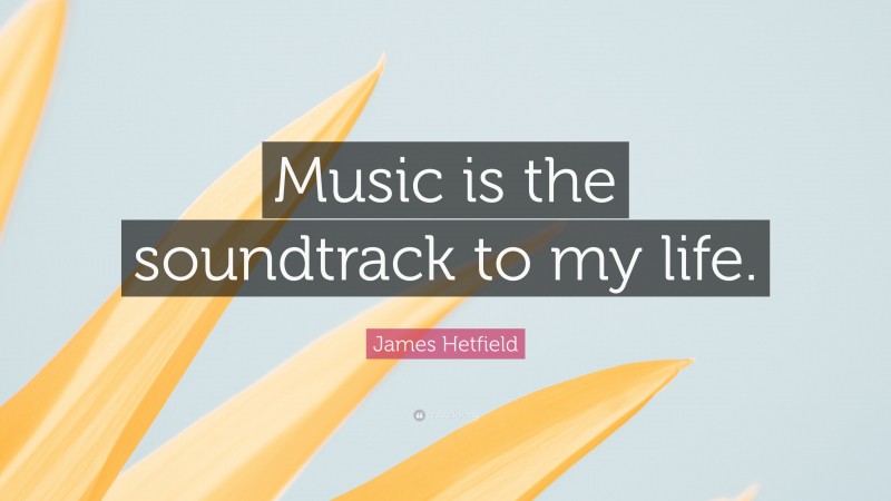 James Hetfield Quote: “Music is the soundtrack to my life.”