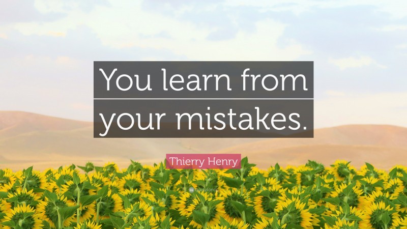 Thierry Henry Quote: “You learn from your mistakes.”