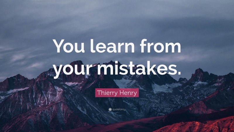 Thierry Henry Quote: “You learn from your mistakes.”