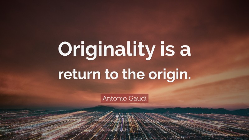 Antonio Gaudi Quote: “Originality is a return to the origin.”