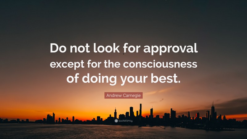 Andrew Carnegie Quote: “Do not look for approval except for the consciousness of doing your best.”