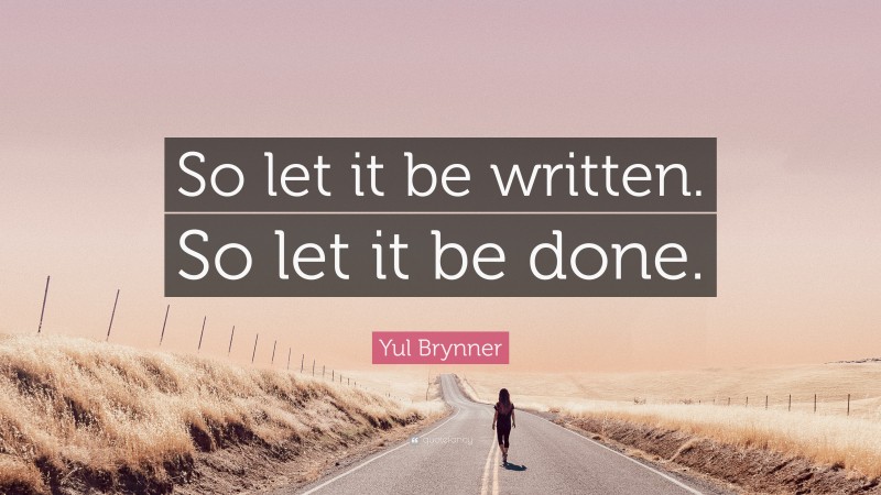 Yul Brynner Quote: “So let it be written. So let it be done.”