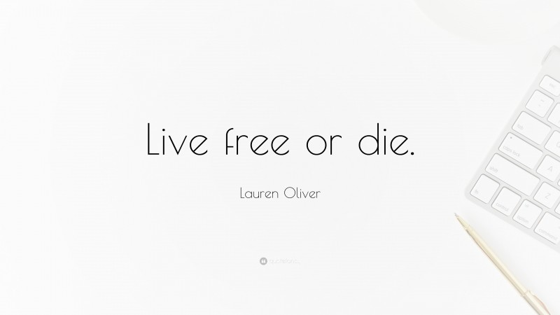 Lauren Oliver Quote: “Live free or die.”