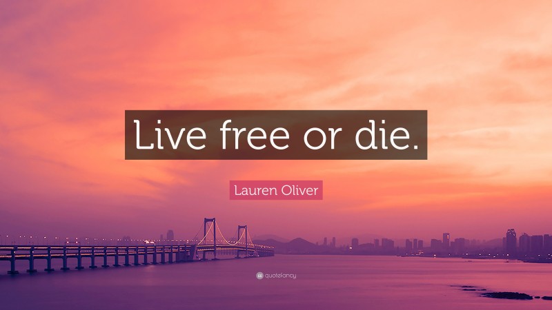 Lauren Oliver Quote: “Live free or die.”