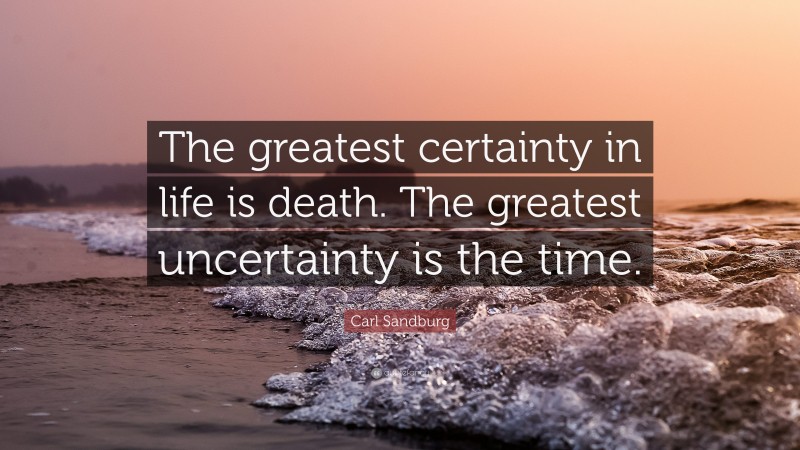 Carl Sandburg Quote: “The greatest certainty in life is death. The greatest uncertainty is the time.”