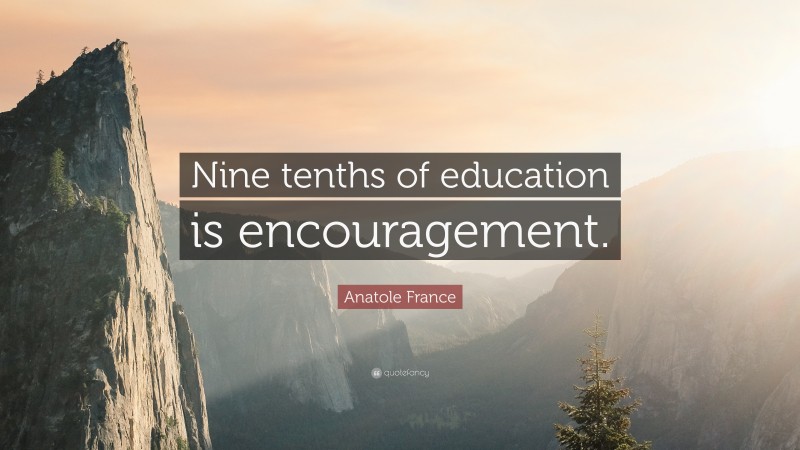 Anatole France Quote: “Nine tenths of education is encouragement.”