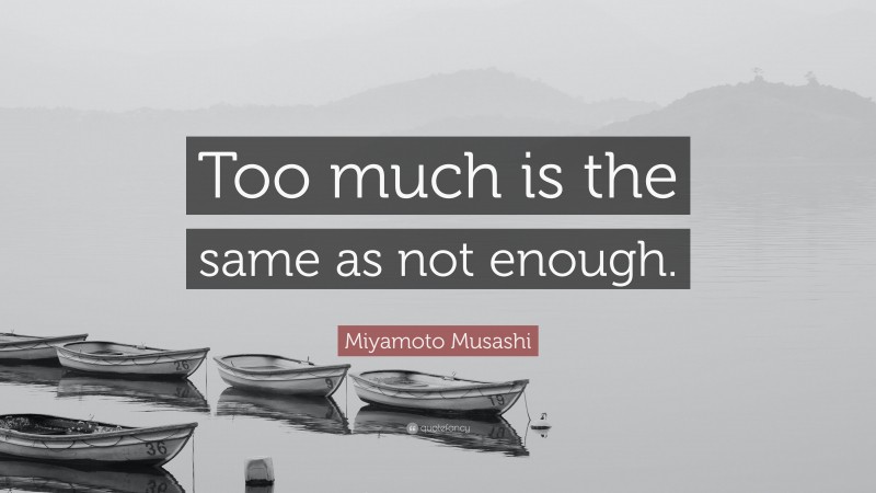 Miyamoto Musashi Quote: “Too much is the same as not enough.”