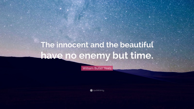 William Butler Yeats Quote: “The innocent and the beautiful have no enemy but time.”