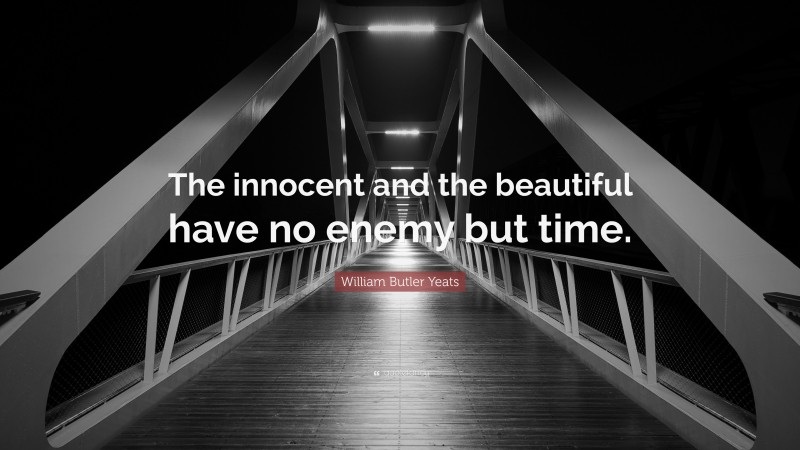 William Butler Yeats Quote: “The innocent and the beautiful have no enemy but time.”