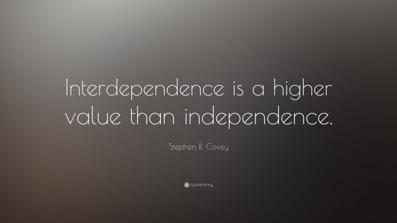 Stephen R. Covey Quote: “Interdependence is a higher value than independence.”