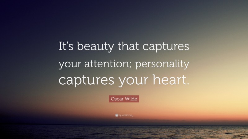 Oscar Wilde Quote: “It’s beauty that captures your attention; personality captures your heart.”