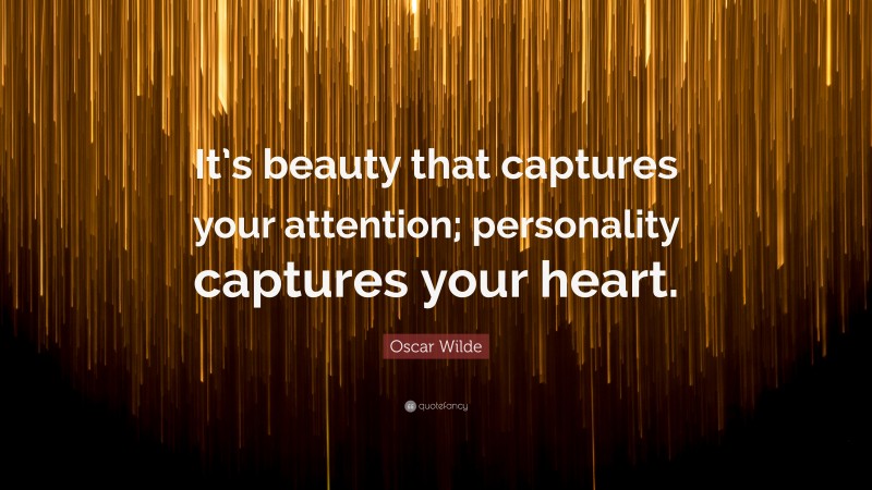 Oscar Wilde Quote: “It’s beauty that captures your attention; personality captures your heart.”