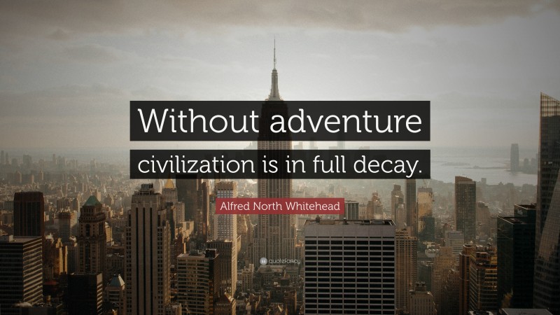 Alfred North Whitehead Quote: “Without adventure civilization is in full decay.”