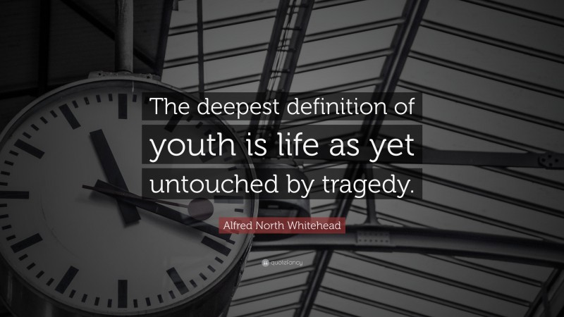 Alfred North Whitehead Quote: “The deepest definition of youth is life as yet untouched by tragedy.”