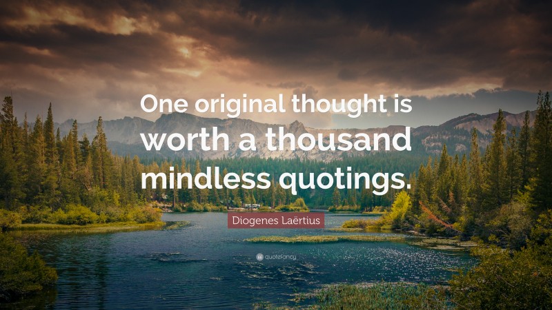 Diogenes Laërtius Quote: “One original thought is worth a thousand mindless quotings.”