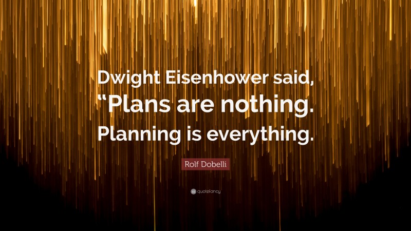 Rolf Dobelli Quote: “Dwight Eisenhower said, “Plans are nothing. Planning is everything.”